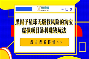 黑帽子星球无版权风险的淘宝虚拟项目暴利赚钱玩法（视频+文档）