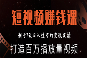 最新短视频赚钱实操教程 打造新号7天日入过万百万播放量视频（完结）