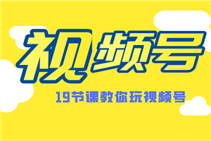 微信视频号最新玩法教程 视频号推荐机制，涨粉方法，内容运营，变现方式（共19节）