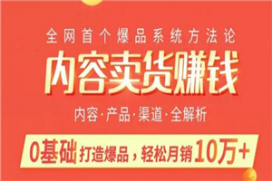 内容卖货赚钱最新教程_0基础打造卖爆品，每月轻松躺赚10w+