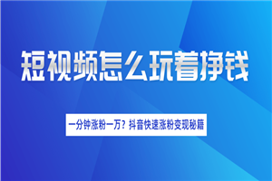 短视频涨粉变现最新教程_抖音一分钟快速涨粉一万人变现秘籍（完结）