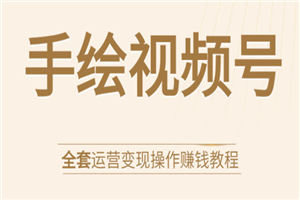 手绘视频号全套运营变现操作赚钱教程：零基础实操月入过万+玩赚视频号