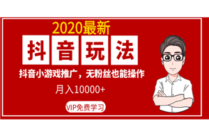 2020最新抖音玩法：抖音小游戏推广，无粉丝也能操作，月入10000+