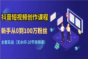 抖音短视频创作课程：新手从0到100万粉丝，全套实战（20节视频课）