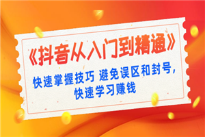 《抖音从入门到精通》快速掌握技巧 避免误区和封号,快速学习赚钱（10节课）