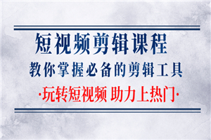 短视频剪辑课程：教你掌握必备的剪辑工具，玩转短视频助力上热门（2节课）