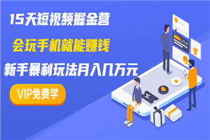 15天短视频掘金营：会玩手机就能赚钱，新手暴利玩法月入几万元（15节课）