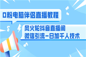 0粉电脑伴侣直播教程+风火轮抖音直播间微信引流-日加千人技术（两节视频）