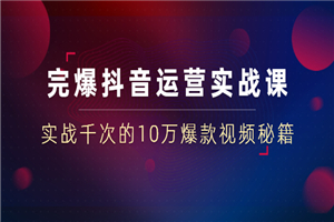 完爆抖音运营实战课：实战千次的10万爆款视频秘籍（23节视频-无水印）