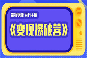 百万主播影视剪辑《影视变现爆破营》边学边变现