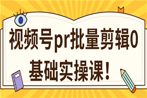 视频号PR批量剪辑0基础实操课，PR批量处理伪原创一分钟一个视频【共2节】