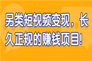 另类短视频变现 长久正规的赚钱项目