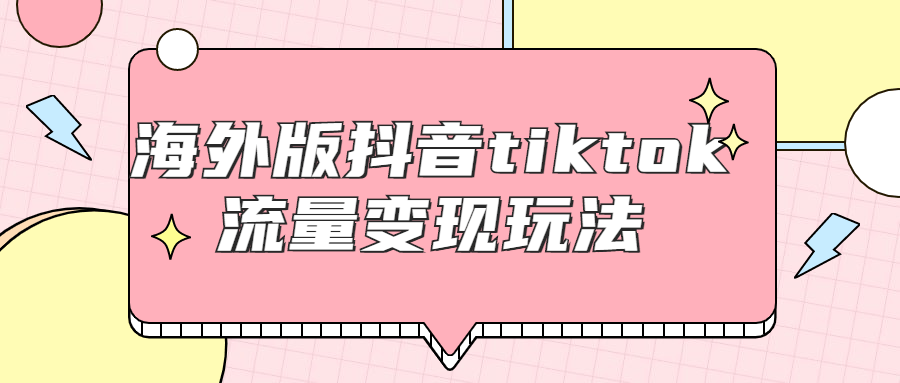 海外版抖音tiktok流量变现玩法