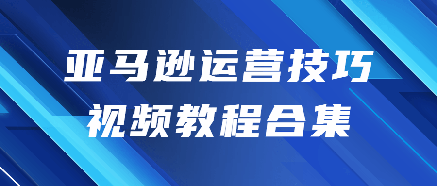 亚马逊运营技巧视频教程合集