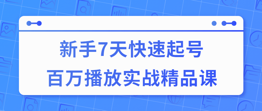 7天快速起号百万播放实战精品课