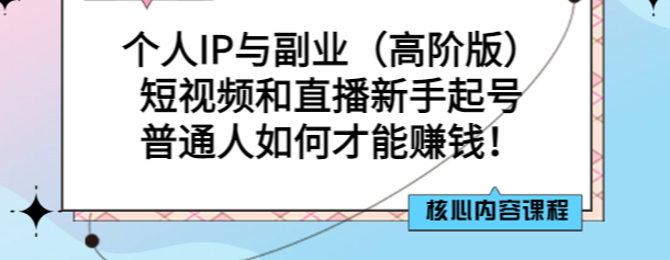 个人IP与副业（高阶版）短视频和直播新手起号-普通人如何才能赚钱！