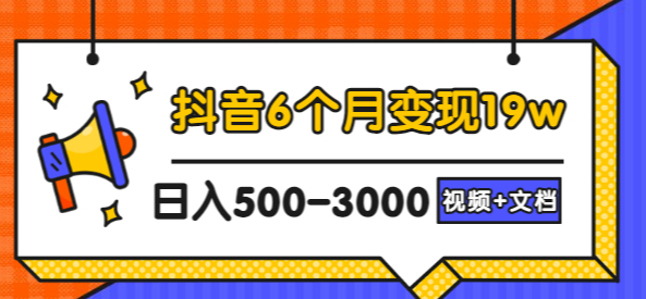 抖音6个月变现19w，日入500-3000，完整版实操攻略教程（视频+文档）