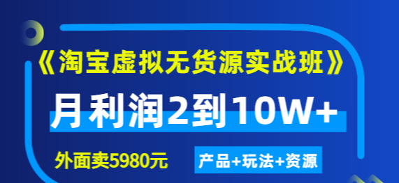 程哥《淘宝虚拟无货源实战班》线上第四期：月利润2到10W+（产品+玩法+资源)