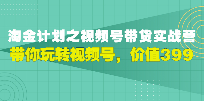 胡子·淘金计划之视频号带货实战营，带你玩转视频号，价值399