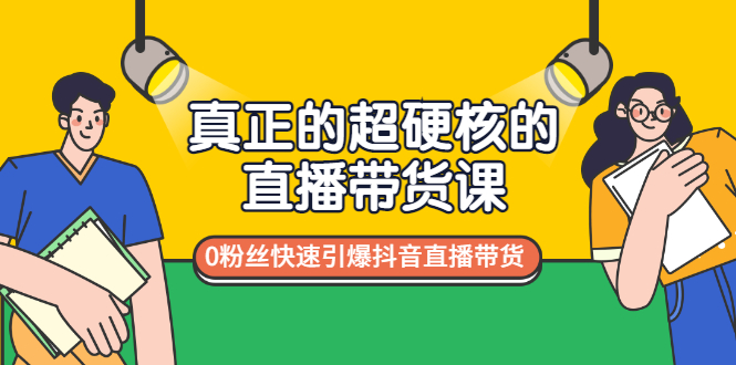 真正的超硬核的直播带货课，0粉丝快速引爆抖音直播带货