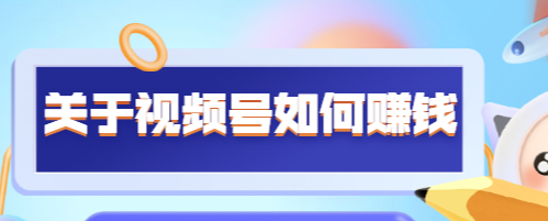 某公众号付费文章《关于视频号如何赚钱》适合中小视频博主施展拳脚！