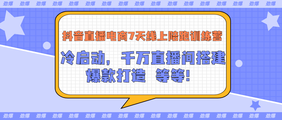 抖音直播电商7天线上陪跑训练营：冷启动，千万直播间搭建，爆款打造等等