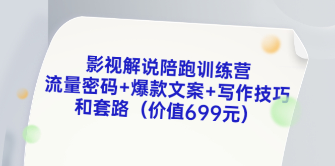 影视解说陪跑训练营，流量密码+爆款文案+写作技巧和套路（价值699元）