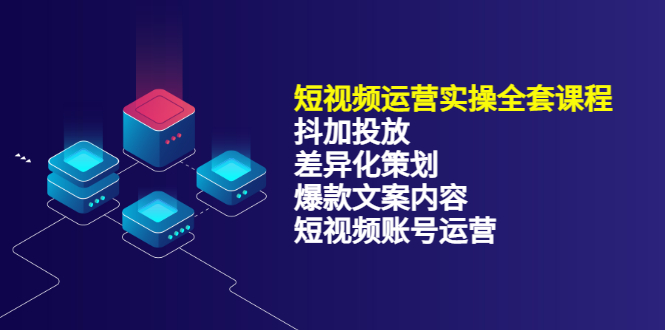 短视频运营实操4合1，抖加投放+差异化策划+爆款文案内容+短视频账号运营