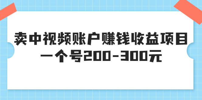 某599元收费培训：卖中视频账户赚钱收益项目 一个号200-300元（13节完整版)