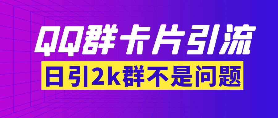 【暴力引流】外面收费299QQ群最新卡片引流技术，日引2000人(群发软件+教程)