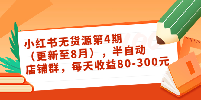 绅白不白·小红书无货源第4期（更新至8月），半自动店铺群，每天收益80-300