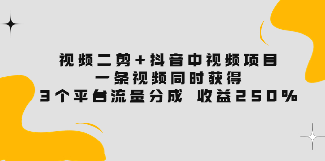 视频二剪+抖音中视频项目：一条视频获得3个平台流量分成 收益250%