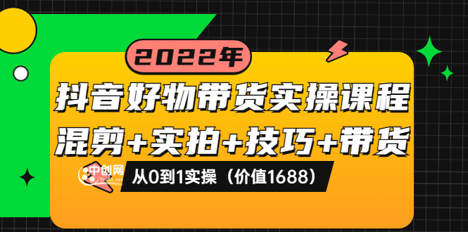 抖音好物带货实操课程：混剪+实拍+技巧+带货：从0到1实操