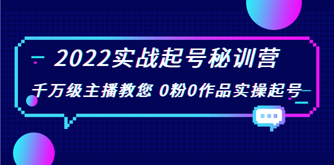 2022实战起号秘训营，千万级主播教您 0粉0作品实操起号