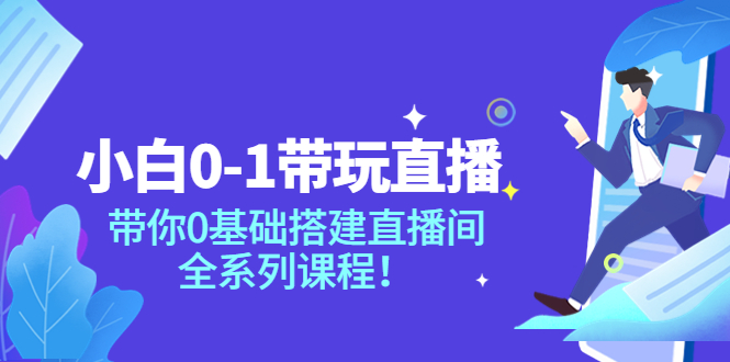 小白0-1带你玩直播：带你0基础搭建直播间，全系列课程