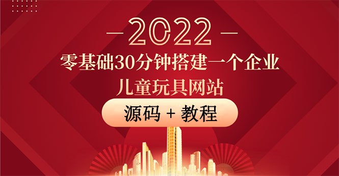 零基础30分钟搭建一个企业儿童玩具网站：助力传统企业开拓线上销售(附源码)