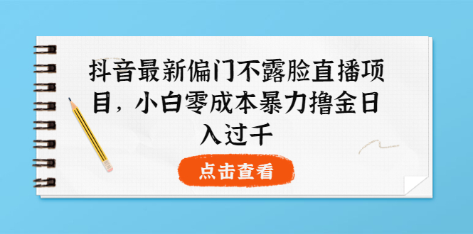 抖音最新偏门不露脸直播项目，小白零成本暴力撸金日入1000+