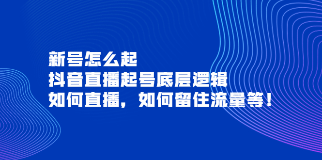 新号怎么起，抖音直播起号底层逻辑，如何直播，如何留住流量等！