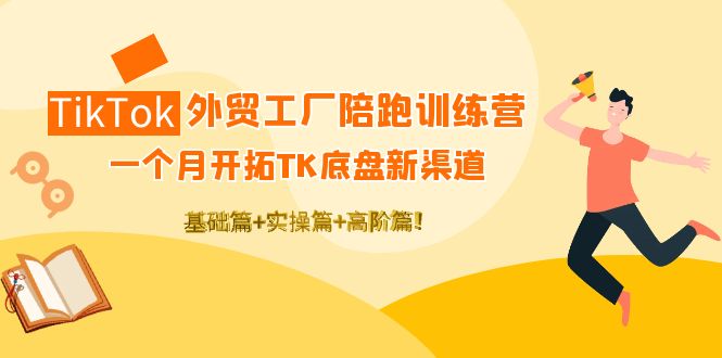 TikTok陪跑训练营：一个月开拓新渠道，基础+实操+高阶篇！