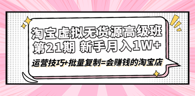 淘宝虚拟无货源高级班【第21期】运营技巧+批量复制