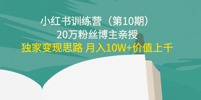 小红书训练营（第10期）20万粉丝博主亲授：独家变现思路 价值上千