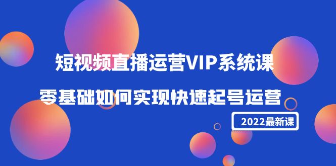 最新短视频视频直播运营VIP课：零基础如何实现快速起号运营（价值2999）