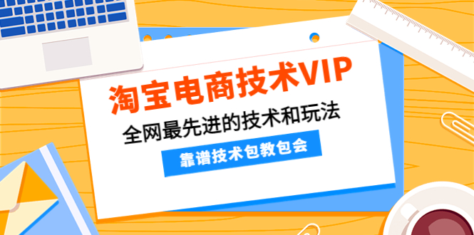 淘宝电商VIP高端课程，全网最先进的技术和玩法，靠谱技术包教包会