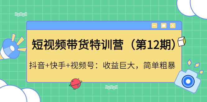 短视频带货特训营（第12期）抖音+快手+视频号