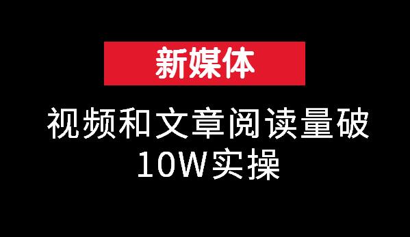 新媒体微课：视频和文章阅读量破10W实操