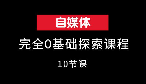 自媒体完全0基础探索课程（10节课）