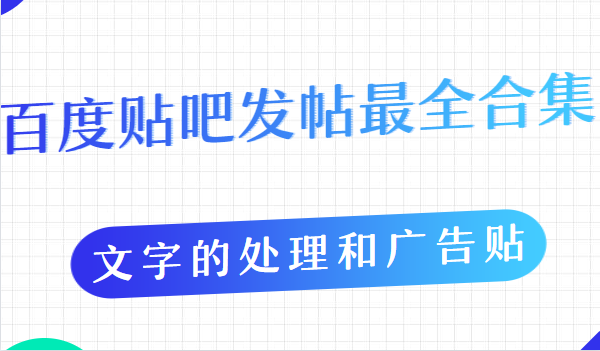 百度贴吧发帖最全合集，文字的处理和广告贴的手法