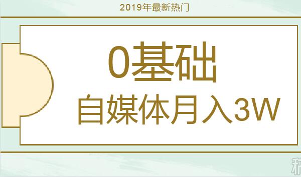 2019年0基础自媒体实操月入3万(共37节视频课)