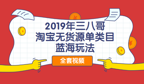 2019年三八哥淘宝无货源单类目蓝海玩法视频教程