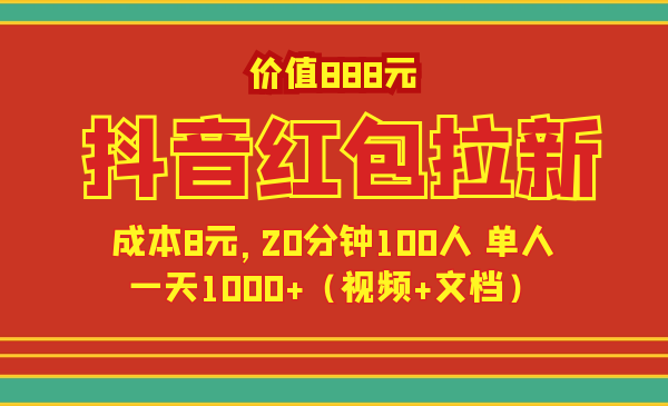 价值888元抖音红包拉新项目，成本8元，20分钟100人 单人一天1000+（视频+文档）